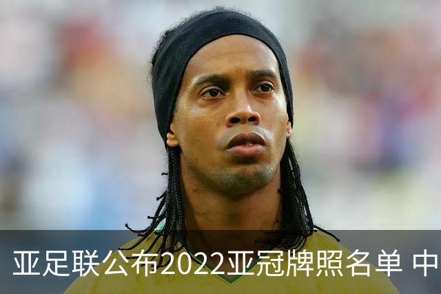 亚足联公布2022亚冠牌照名单 中国只有6支球队